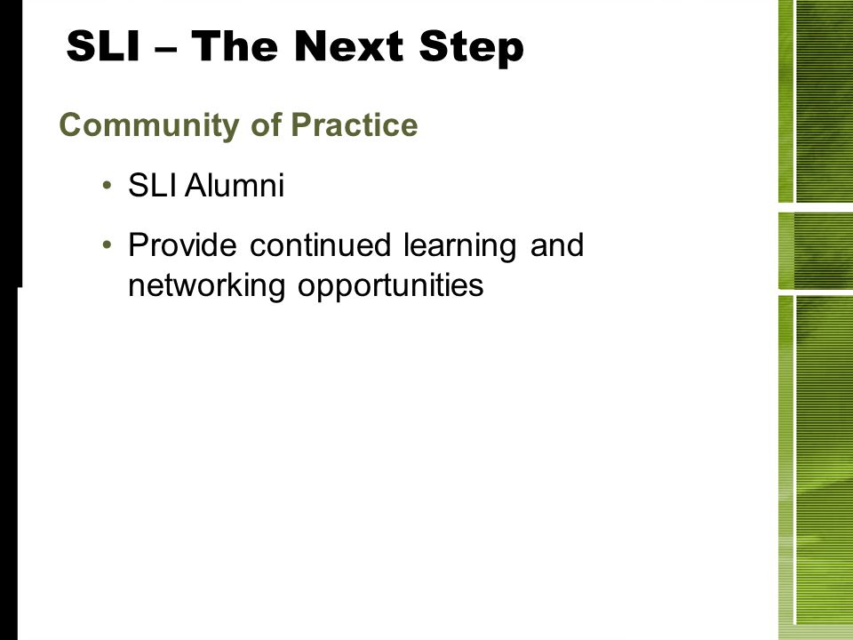 SLI – The Next Step Community of Practice SLI Alumni Provide continued learning and networking opportunities
