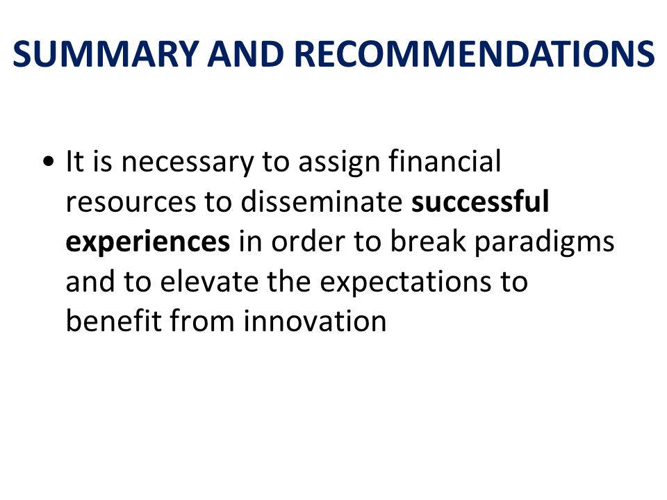 It is necessary to assign financial resources to disseminate successful experiences in order to break paradigms and to elevate the expectations to benefit from innovation SUMMARY AND RECOMMENDATIONS