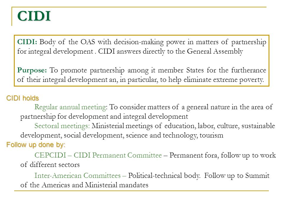 CIDI CIDI: Body of the OAS with decision-making power in matters of partnership for integral development.