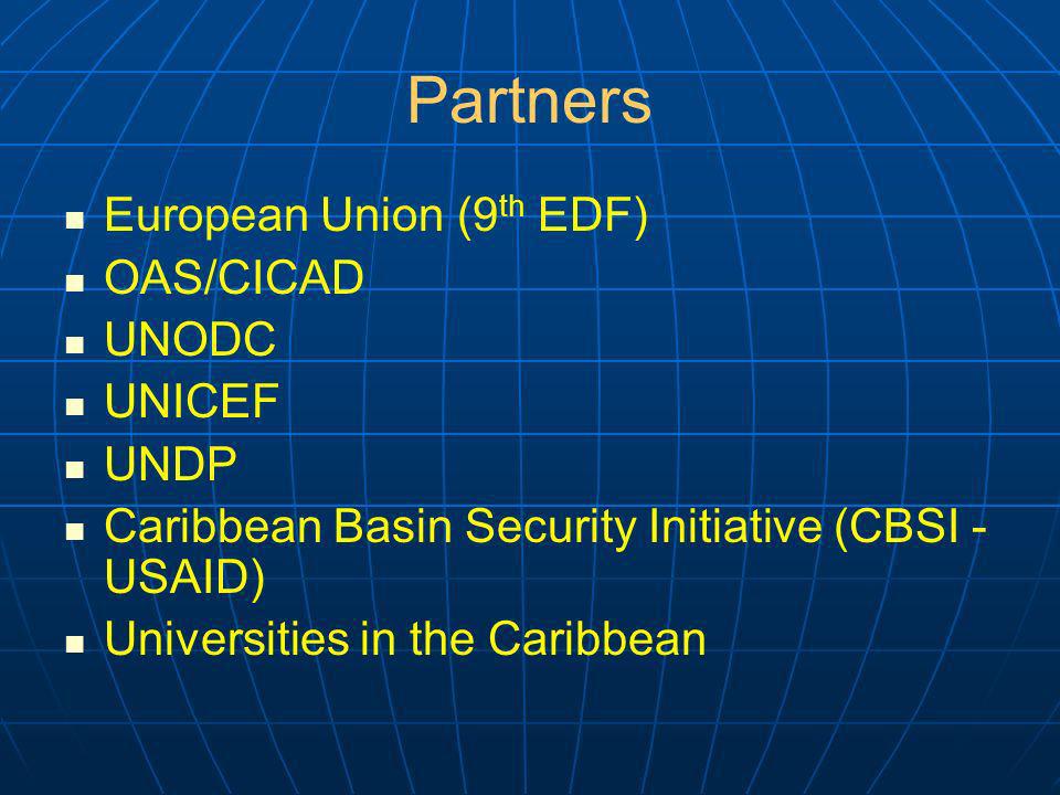 Partners European Union (9 th EDF) OAS/CICAD UNODC UNICEF UNDP Caribbean Basin Security Initiative (CBSI - USAID) Universities in the Caribbean