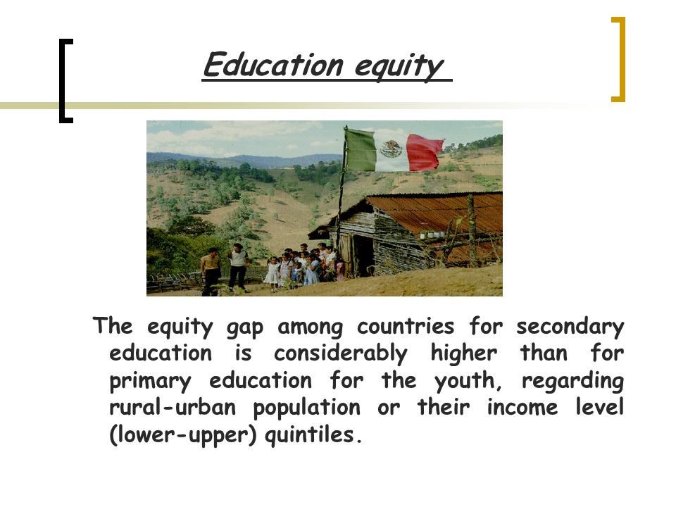 Education equity The equity gap among countries for secondary education is considerably higher than for primary education for the youth, regarding rural-urban population or their income level (lower-upper) quintiles.
