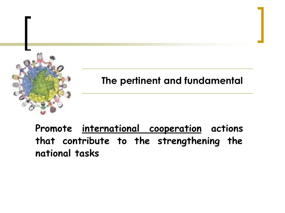 The pertinent and fundamental Promote international cooperation actions that contribute to the strengthening the national tasks