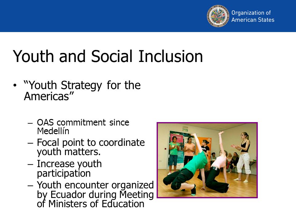 Youth and Social Inclusion Youth Strategy for the Americas – OAS commitment since Medellín – Focal point to coordinate youth matters.