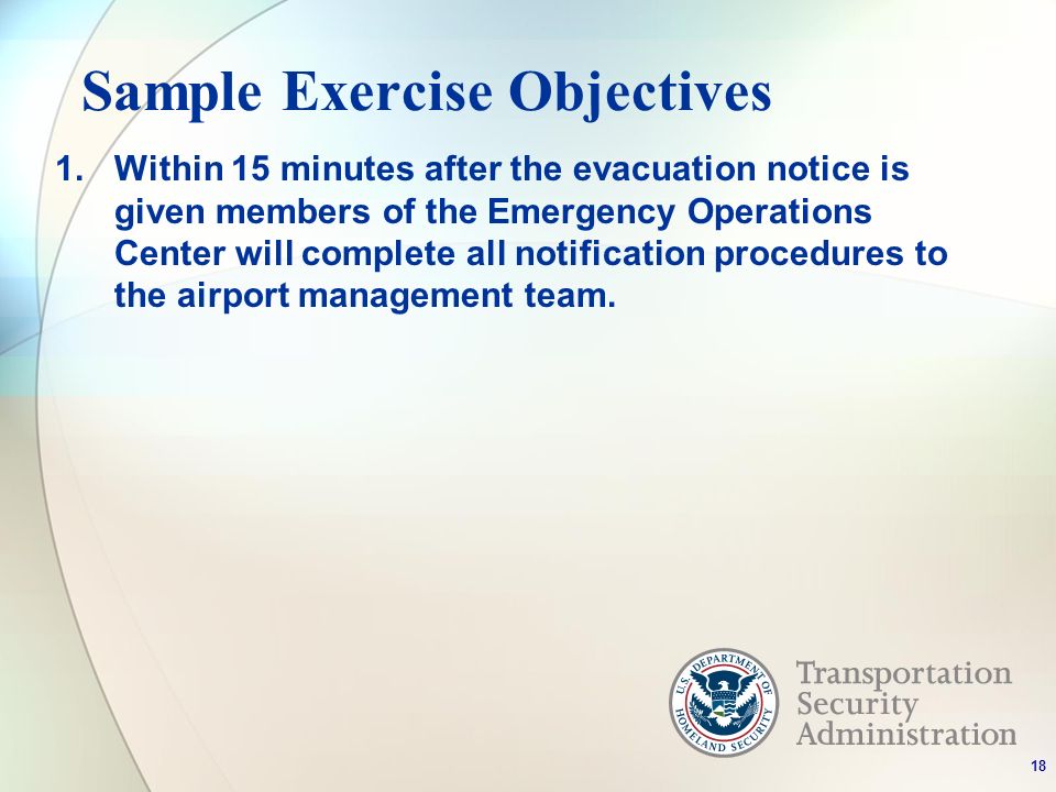 Sample Exercise Objectives 1.Within 15 minutes after the evacuation notice is given members of the Emergency Operations Center will complete all notification procedures to the airport management team.