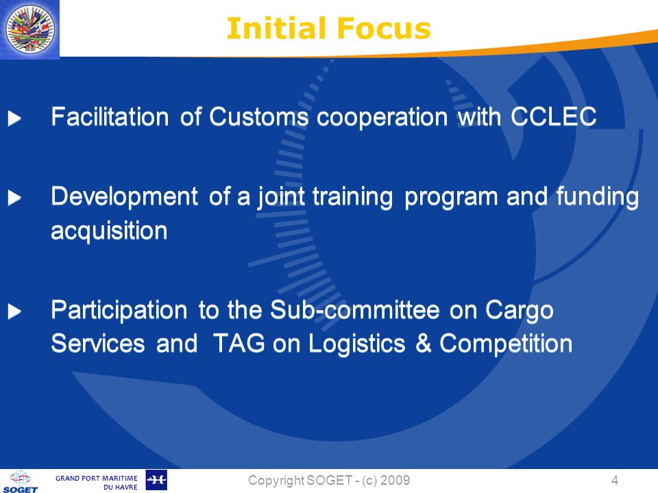 © Copyright SOGET 2008 GRAND PORT MARITIME DU HAVRE Copyright SOGET - (c) Facilitation of Customs cooperation with CCLEC Development of a joint training program and funding acquisition Participation to the Sub-committee on Cargo Services and TAG on Logistics & Competition Initial Focus