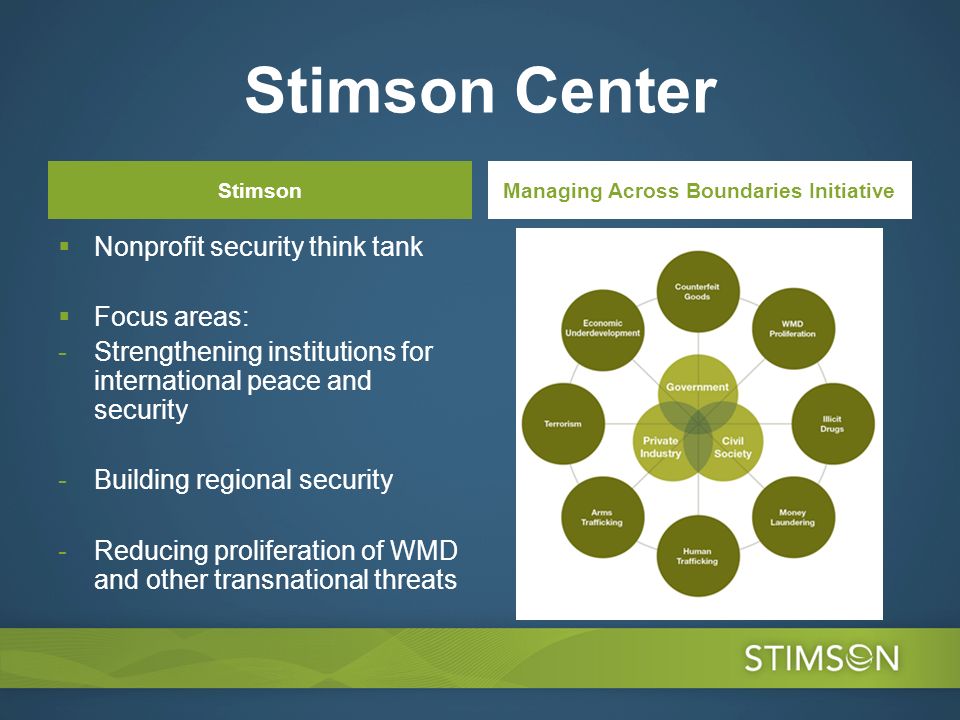 Stimson Center Stimson Nonprofit security think tank Focus areas: -Strengthening institutions for international peace and security -Building regional security -Reducing proliferation of WMD and other transnational threats Managing Across Boundaries Initiative