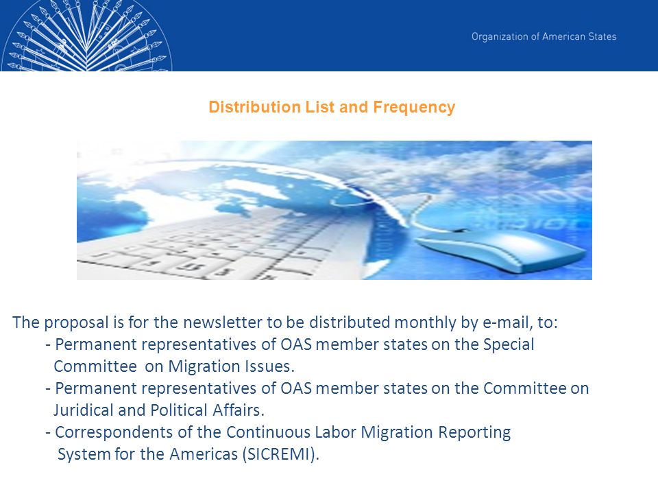 The proposal is for the newsletter to be distributed monthly by  , to: - Permanent representatives of OAS member states on the Special Committee on Migration Issues.