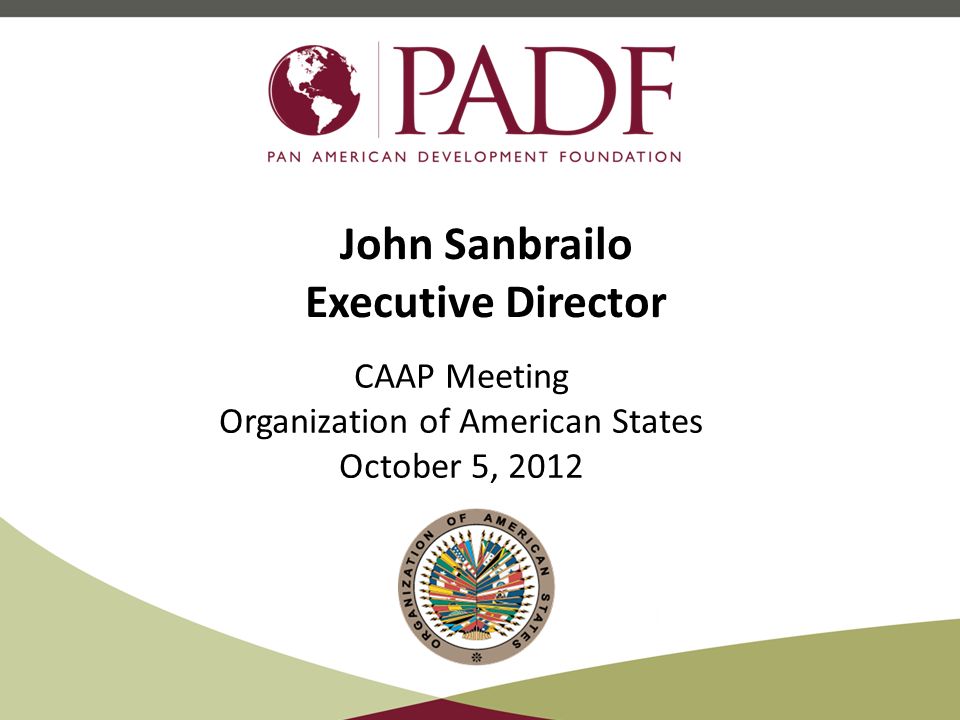 John Sanbrailo Executive Director CAAP Meeting Organization of American States October 5, 2012