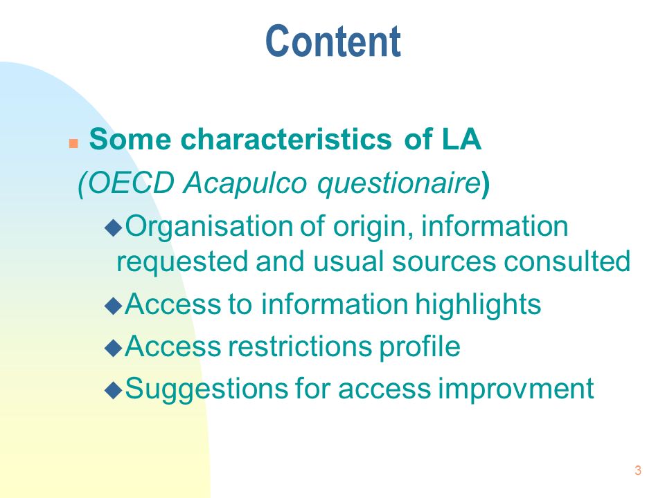 3 Content n Some characteristics of LA (OECD Acapulco questionaire) u Organisation of origin, information requested and usual sources consulted u Access to information highlights u Access restrictions profile u Suggestions for access improvment