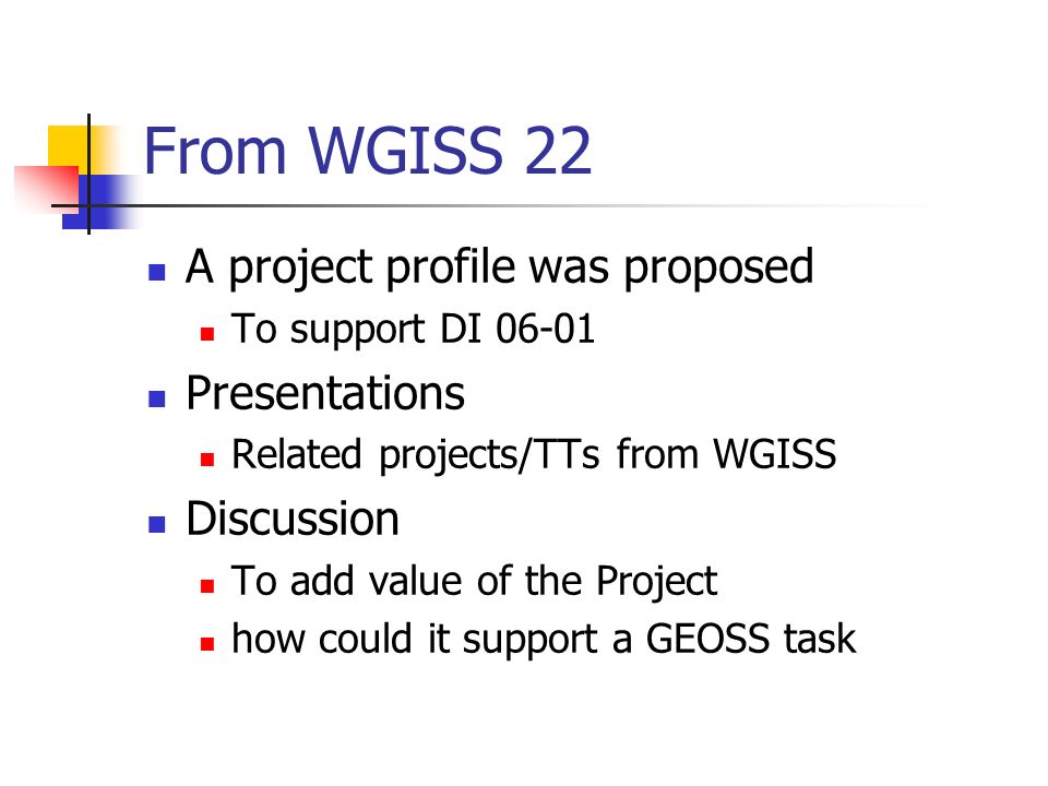 From WGISS 22 A project profile was proposed To support DI Presentations Related projects/TTs from WGISS Discussion To add value of the Project how could it support a GEOSS task