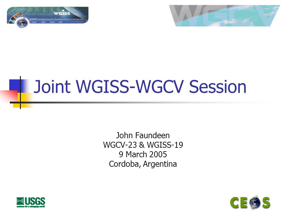Joint WGISS-WGCV Session John Faundeen WGCV-23 & WGISS-19 9 March 2005 Cordoba, Argentina