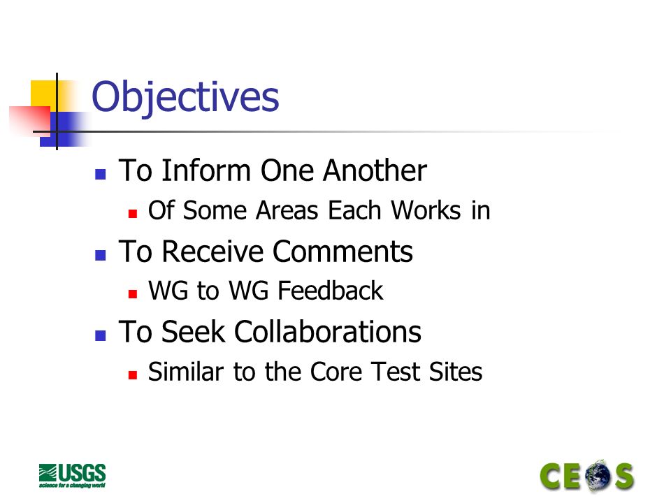 Objectives To Inform One Another Of Some Areas Each Works in To Receive Comments WG to WG Feedback To Seek Collaborations Similar to the Core Test Sites