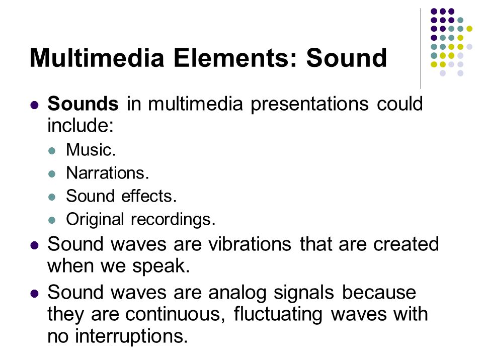 Multimedia Elements: Sound Sounds in multimedia presentations could include: Music.