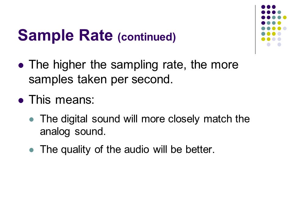 Sample Rate (continued) The higher the sampling rate, the more samples taken per second.