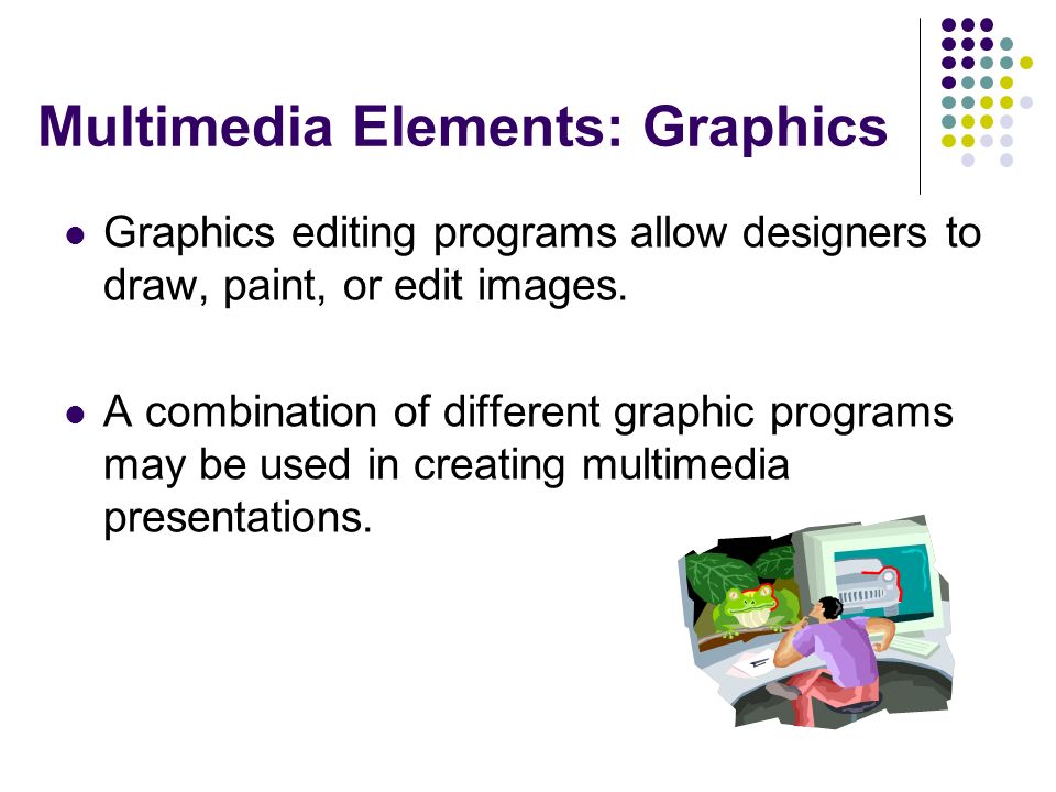 Multimedia Elements: Graphics Graphics editing programs allow designers to draw, paint, or edit images.