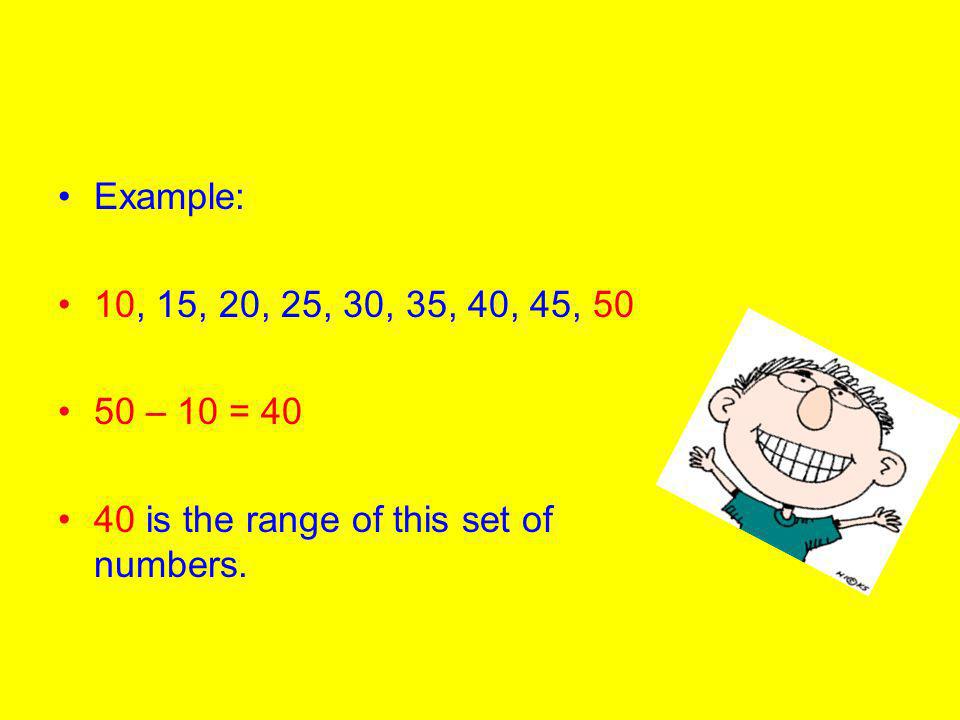 Example: 10, 15, 20, 25, 30, 35, 40, 45, – 10 = is the range of this set of numbers.