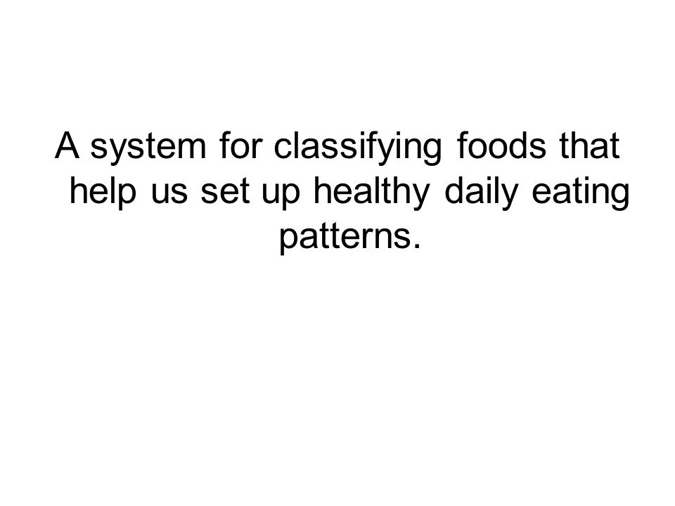 A system for classifying foods that help us set up healthy daily eating patterns.