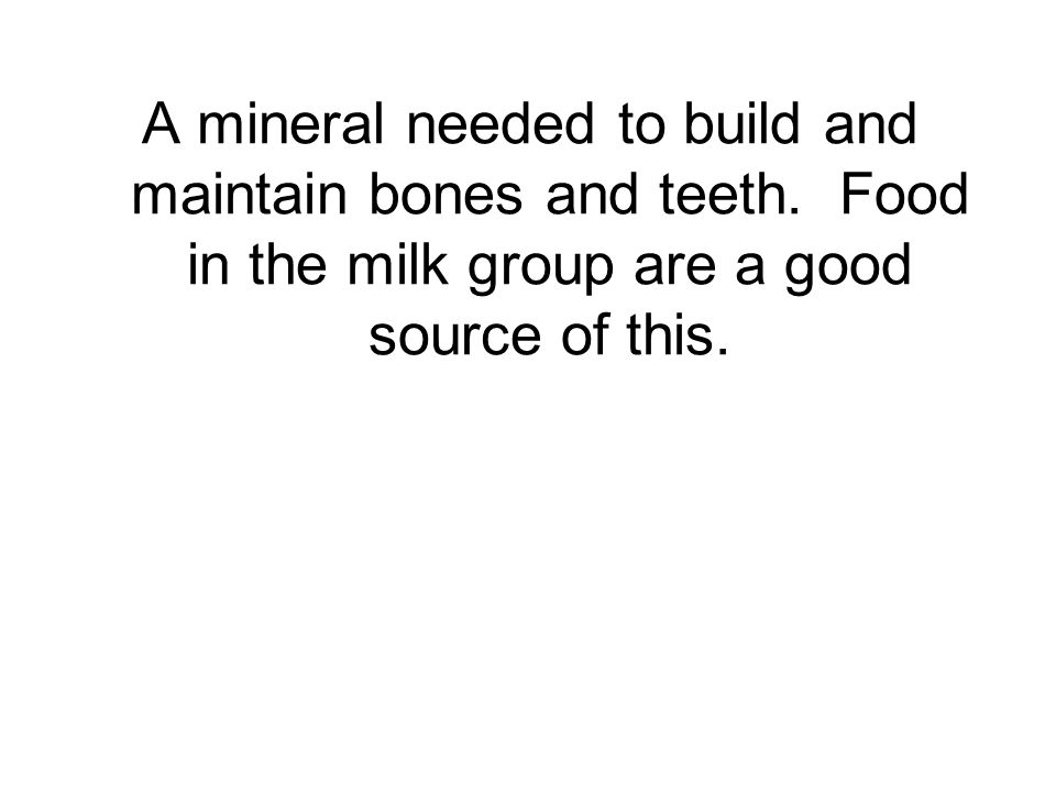 A mineral needed to build and maintain bones and teeth.