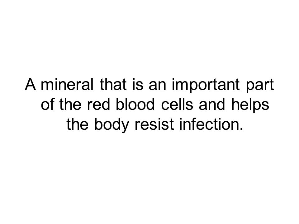 A mineral that is an important part of the red blood cells and helps the body resist infection.