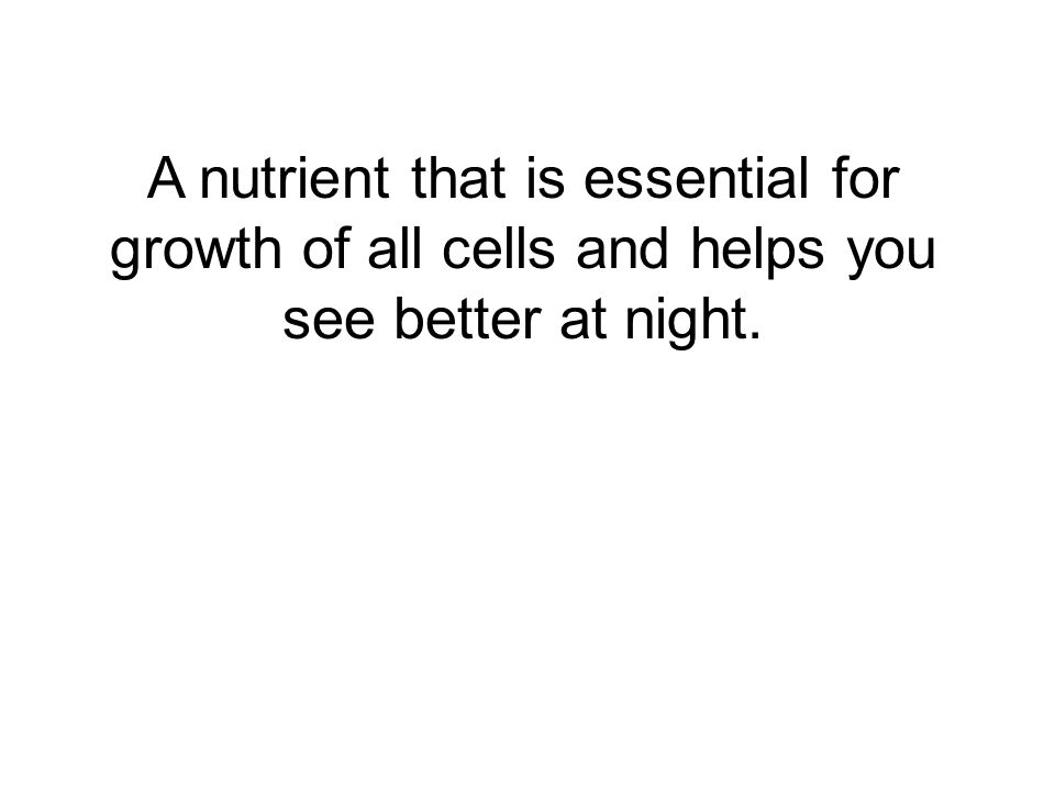 A nutrient that is essential for growth of all cells and helps you see better at night.