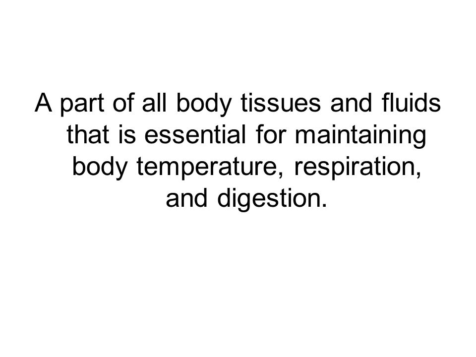 A part of all body tissues and fluids that is essential for maintaining body temperature, respiration, and digestion.