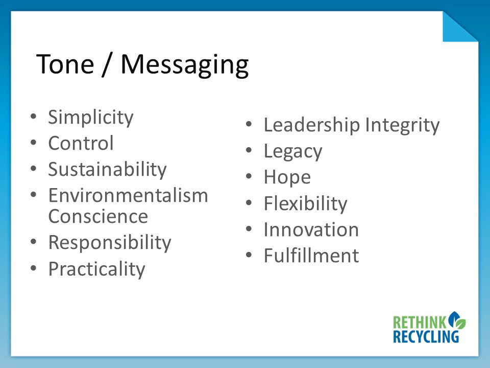 Tone / Messaging Simplicity Control Sustainability Environmentalism Conscience Responsibility Practicality Leadership Integrity Legacy Hope Flexibility Innovation Fulfillment