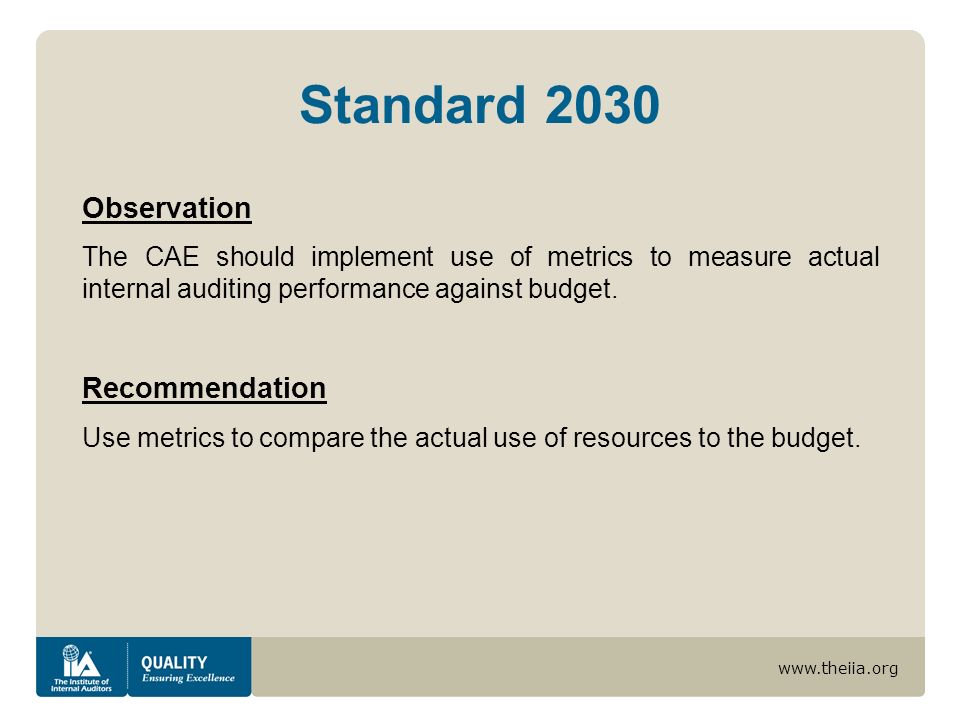Standard 2030 Observation The CAE should implement use of metrics to measure actual internal auditing performance against budget.