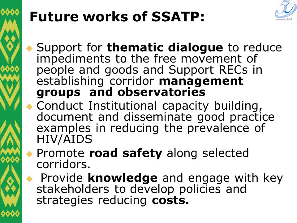 Future works of SSATP: Support for thematic dialogue to reduce impediments to the free movement of people and goods and Support RECs in establishing corridor management groups and observatories Conduct Institutional capacity building, document and disseminate good practice examples in reducing the prevalence of HIV/AIDS Promote road safety along selected corridors.