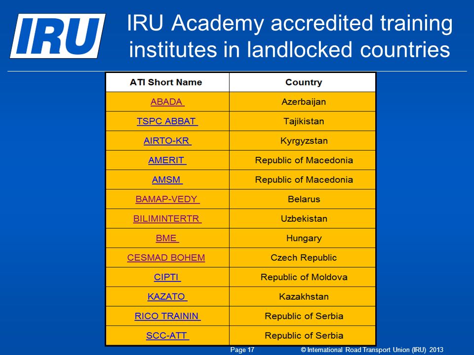 IRU Academy accredited training institutes in landlocked countries Page 17 © International Road Transport Union (IRU) 2013