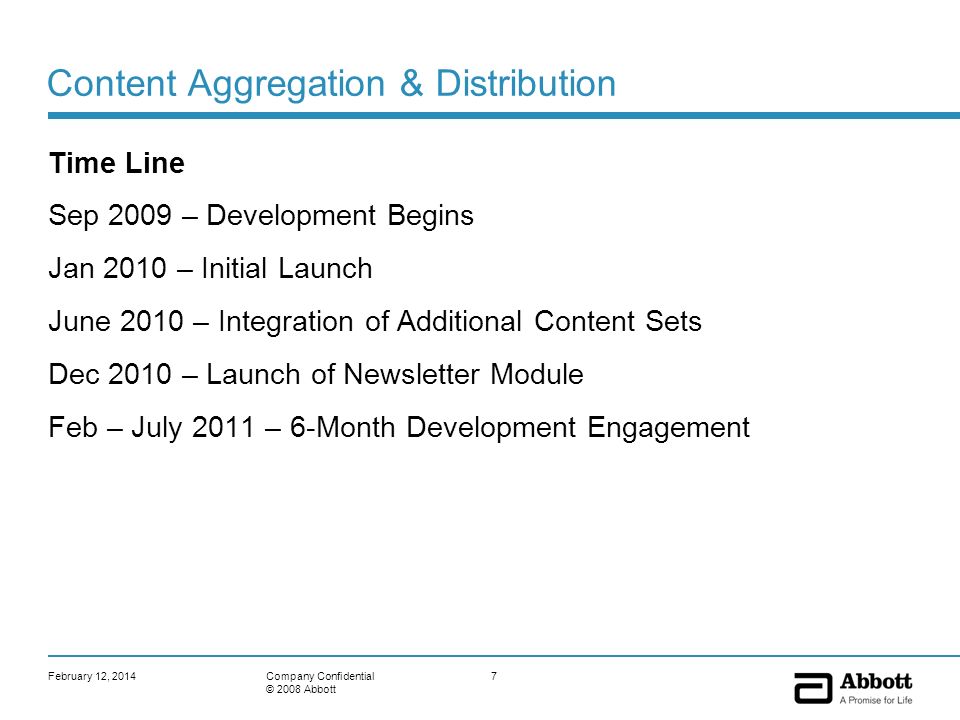 February 12, 20147Company Confidential © 2008 Abbott Content Aggregation & Distribution Time Line Sep 2009 – Development Begins Jan 2010 – Initial Launch June 2010 – Integration of Additional Content Sets Dec 2010 – Launch of Newsletter Module Feb – July 2011 – 6-Month Development Engagement