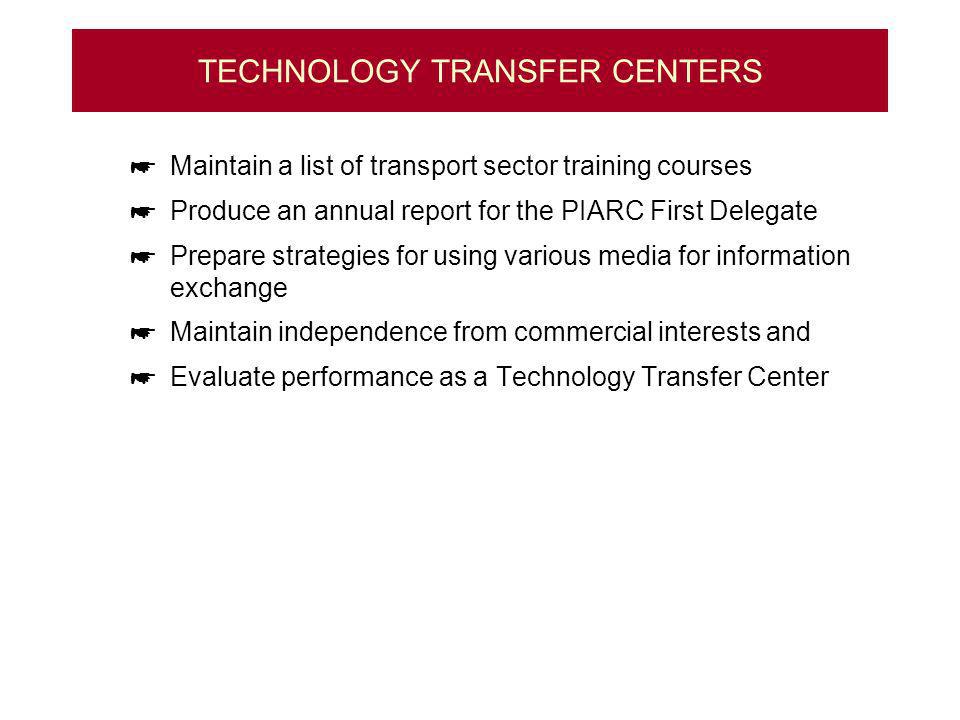 TECHNOLOGY TRANSFER CENTERS Maintain a list of transport sector training courses Produce an annual report for the PIARC First Delegate Prepare strategies for using various media for information exchange Maintain independence from commercial interests and Evaluate performance as a Technology Transfer Center