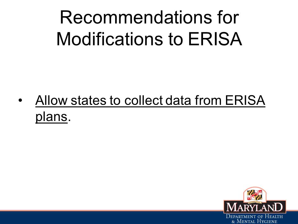 Recommendations for Modifications to ERISA Allow states to collect data from ERISA plans.