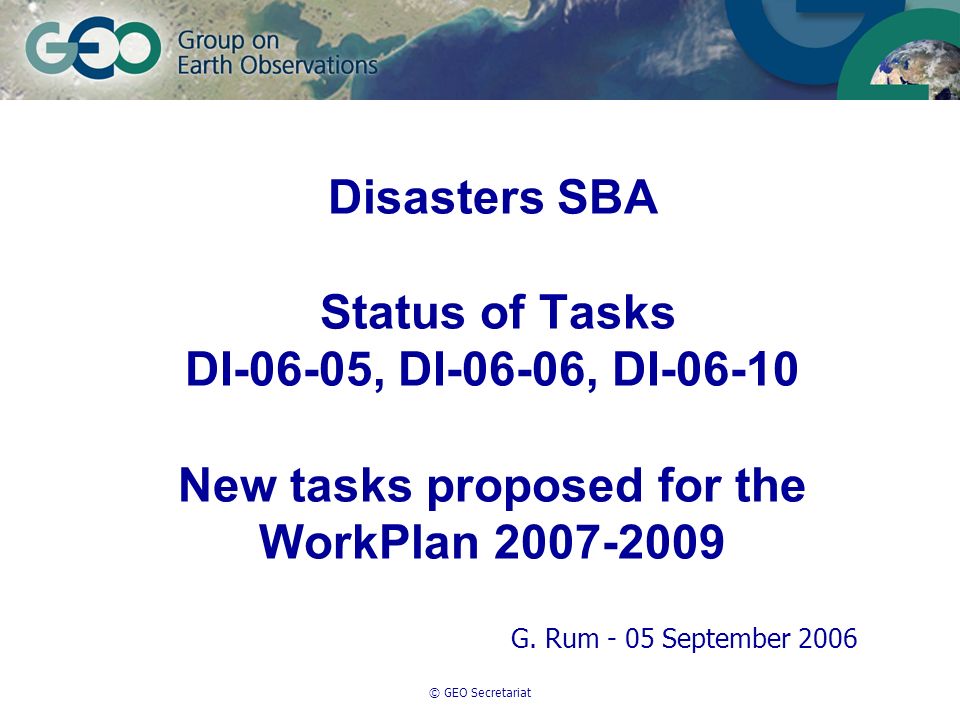 © GEO Secretariat Disasters SBA Status of Tasks DI-06-05, DI-06-06, DI New tasks proposed for the WorkPlan G.