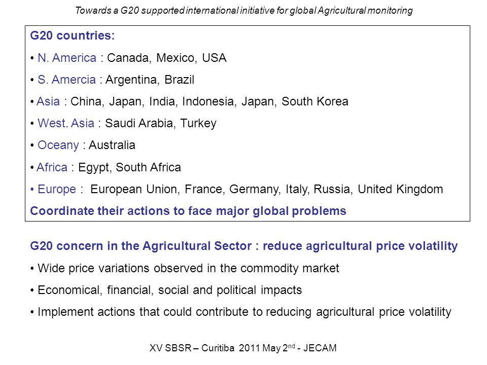 Towards a G20 supported international initiative for global Agricultural monitoring XV SBSR – Curitiba 2011 May 2 nd - JECAM G20 countries: N.