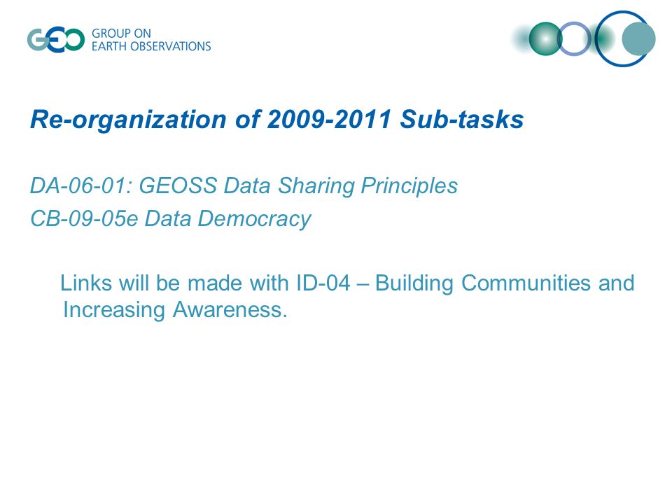 Re-organization of Sub-tasks DA-06-01: GEOSS Data Sharing Principles CB-09-05e Data Democracy Links will be made with ID-04 – Building Communities and Increasing Awareness.