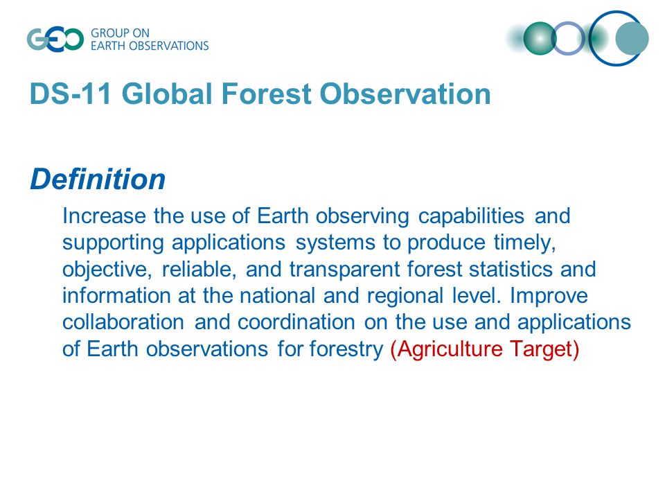DS-11 Global Forest Observation Definition Increase the use of Earth observing capabilities and supporting applications systems to produce timely, objective, reliable, and transparent forest statistics and information at the national and regional level.
