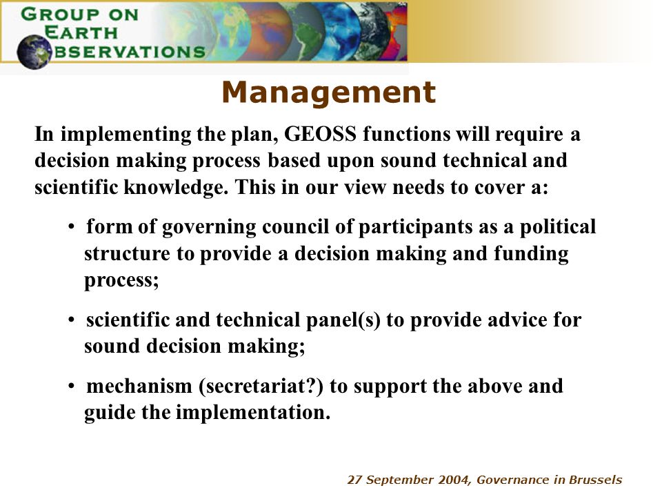 27 September 2004, Governance in Brussels Management In implementing the plan, GEOSS functions will require a decision making process based upon sound technical and scientific knowledge.
