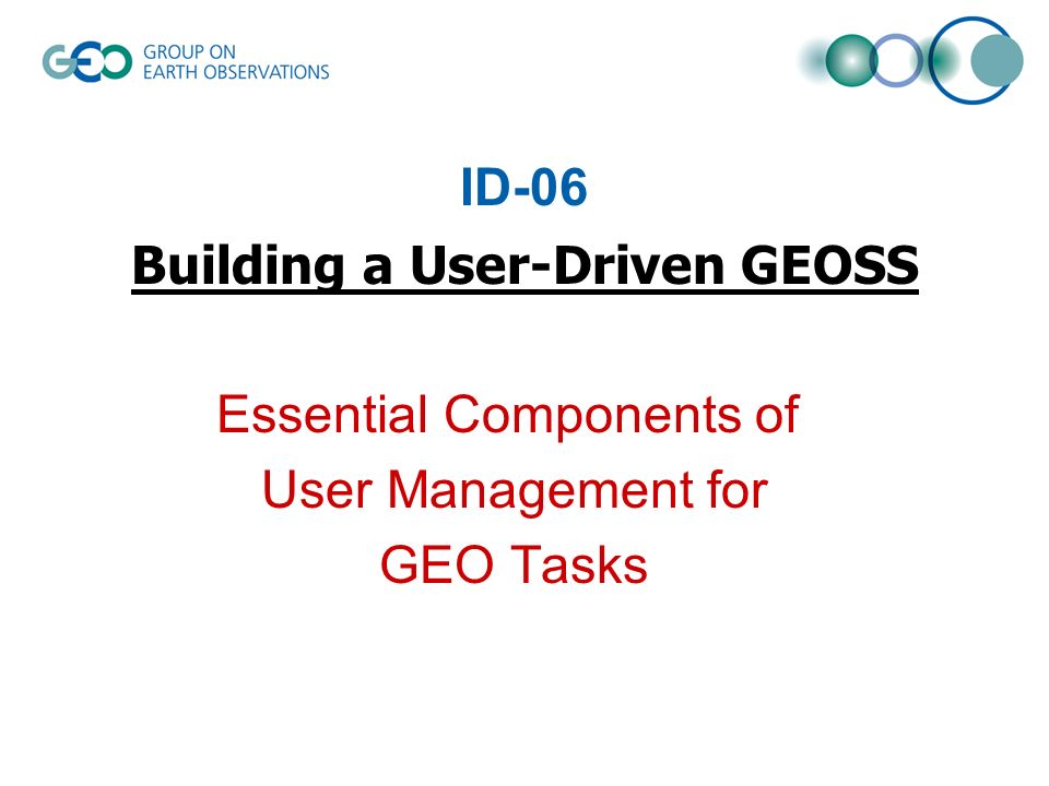 ID-06 Building a User-Driven GEOSS Essential Components of User Management for GEO Tasks