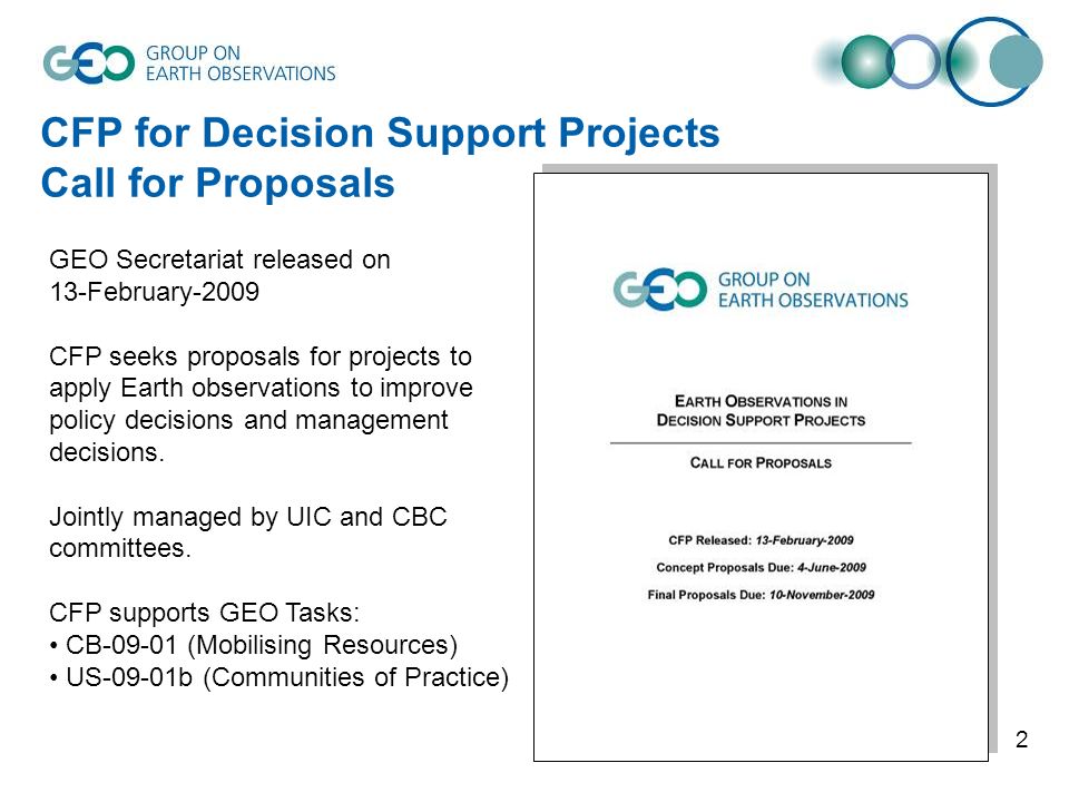 2 GEO Secretariat released on 13-February-2009 CFP seeks proposals for projects to apply Earth observations to improve policy decisions and management decisions.