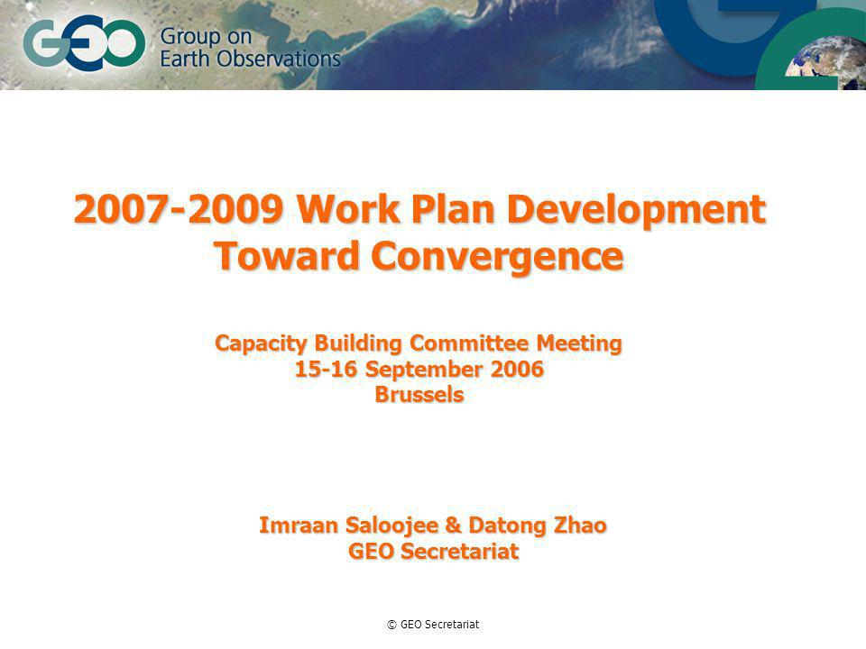 © GEO Secretariat Work Plan Development Toward Convergence Capacity Building Committee Meeting September 2006 Brussels Imraan Saloojee & Datong Zhao GEO Secretariat