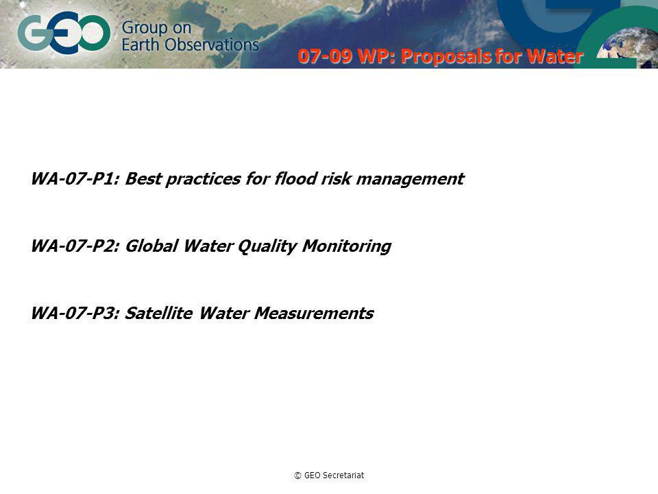 © GEO Secretariat WA-07-P1: Best practices for flood risk management WA-07-P2: Global Water Quality Monitoring WA-07-P3: Satellite Water Measurements WP: Proposals for Water