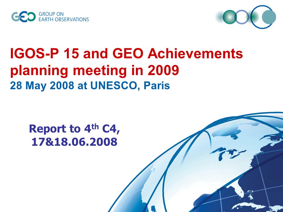 IGOS-P 15 and GEO Achievements planning meeting in May 2008 at UNESCO, Paris Report to 4 th C4, 17&