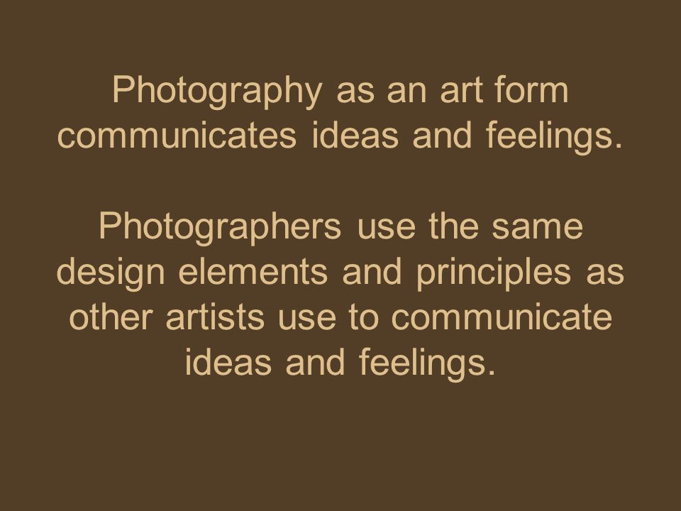 Photography as an art form communicates ideas and feelings.