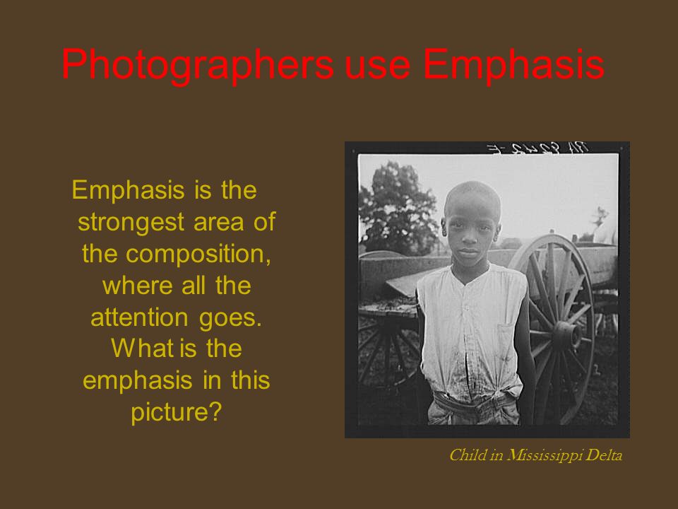 Photographers use Emphasis Emphasis is the strongest area of the composition, where all the attention goes.
