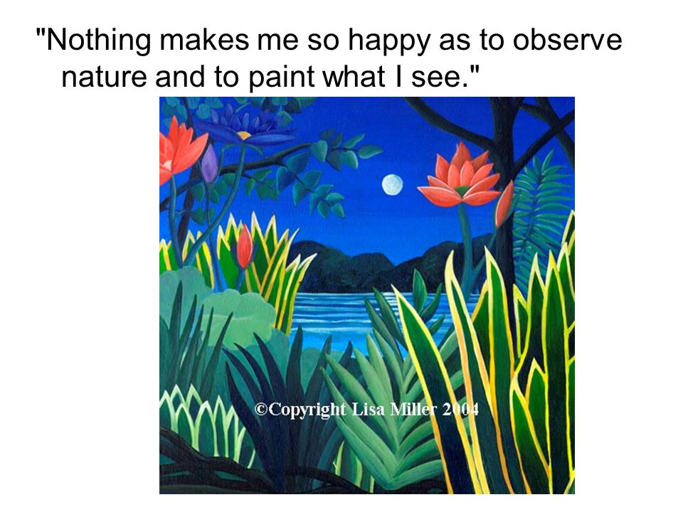 Nothing makes me so happy as to observe nature and to paint what I see.