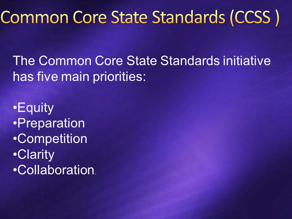 The Common Core State Standards initiative has five main priorities: Equity Preparation Competition Clarity Collaboration.