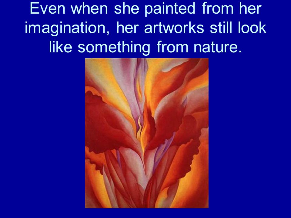 Even when she painted from her imagination, her artworks still look like something from nature.