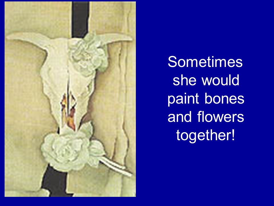 Sometimes she would paint bones and flowers together!