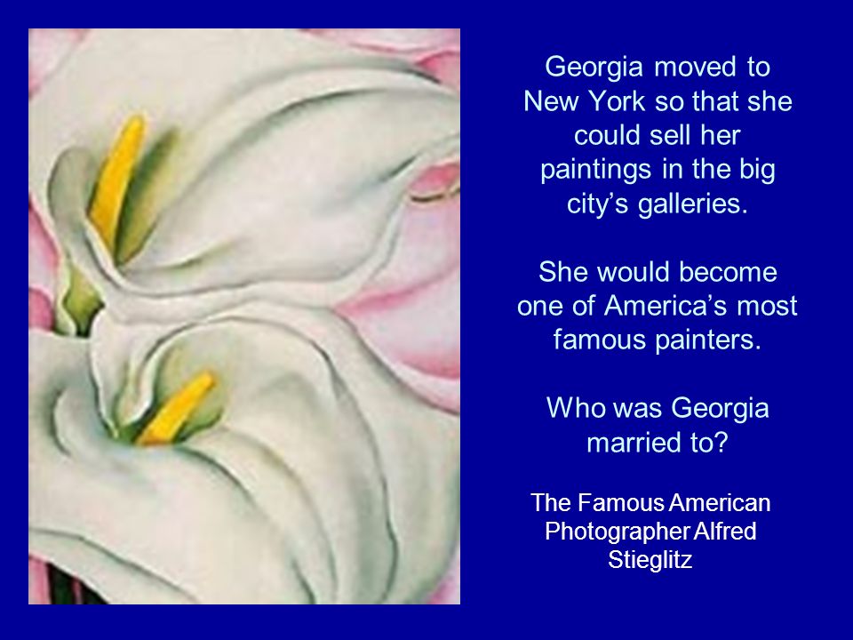 Georgia moved to New York so that she could sell her paintings in the big citys galleries.