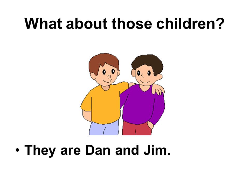 What about those children They are Dan and Jim.